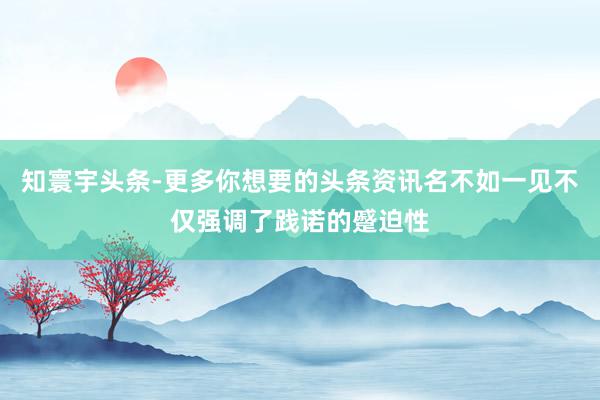 知寰宇头条-更多你想要的头条资讯名不如一见不仅强调了践诺的蹙迫性